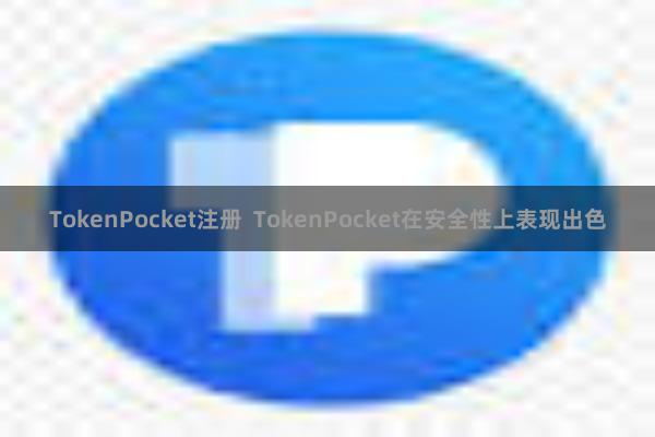 TokenPocket注册 TokenPocket在安全性上表现出色