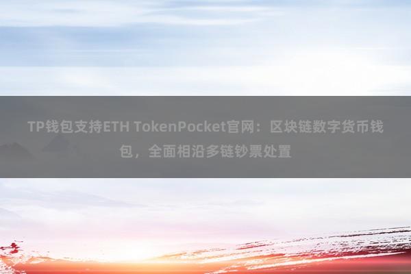 TP钱包支持ETH TokenPocket官网：区块链数字货币钱包，全面相沿多链钞票处置