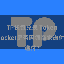 TP钱包兑换 TokenPocket是否因循商家谱付？