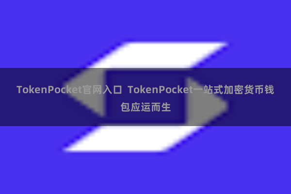TokenPocket官网入口  TokenPocket一站式加密货币钱包应运而生