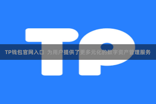 TP钱包官网入口  为用户提供了更多元化的数字资产管理服务