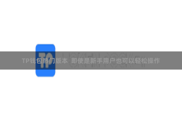 TP钱包热门版本  即使是新手用户也可以轻松操作