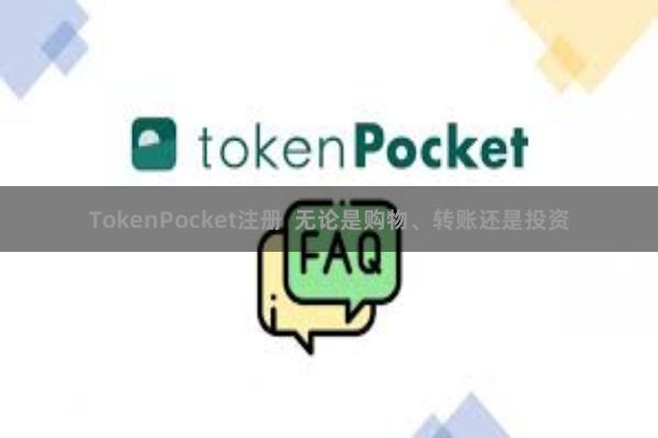 TokenPocket注册  无论是购物、转账还是投资